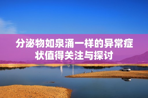 分泌物如泉涌一样的异常症状值得关注与探讨