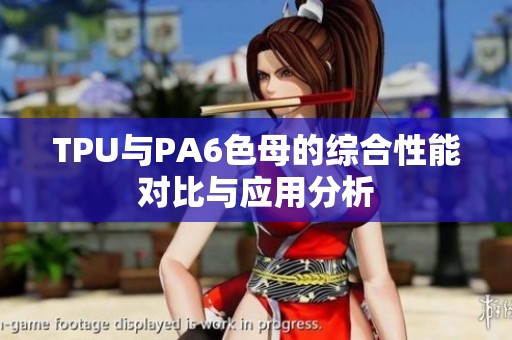 TPU与PA6色母的综合性能对比与应用分析