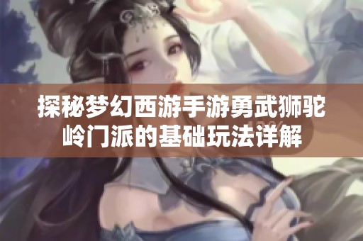 探秘梦幻西游手游勇武狮驼岭门派的基础玩法详解