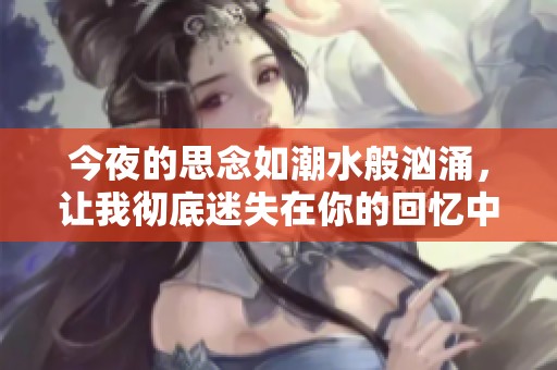 今夜的思念如潮水般汹涌，让我彻底迷失在你的回忆中
