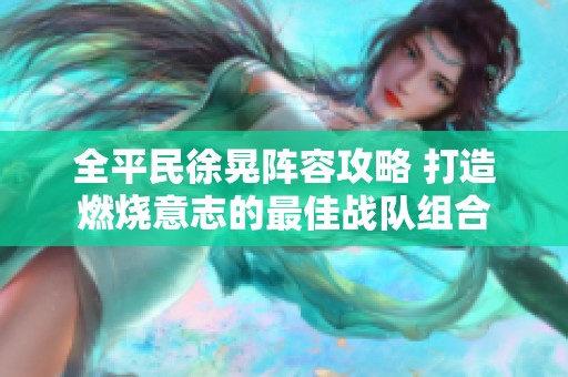全平民徐晃阵容攻略 打造燃烧意志的最佳战队组合