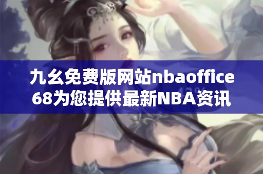 九幺免费版网站nbaoffice68为您提供最新NBA资讯与资源