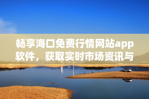 畅享海口免费行情网站app软件，获取实时市场资讯与分析