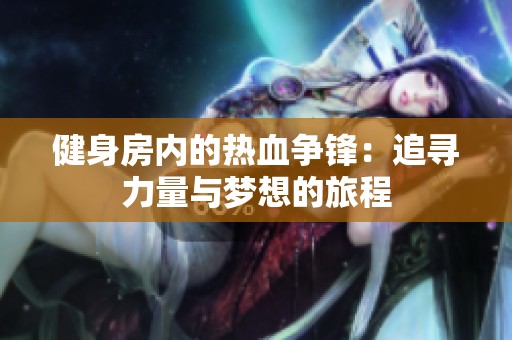 健身房内的热血争锋：追寻力量与梦想的旅程