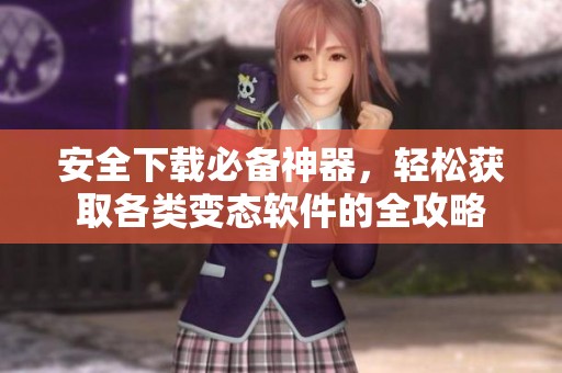 安全下载必备神器，轻松获取各类变态软件的全攻略