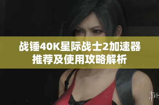 战锤40K星际战士2加速器推荐及使用攻略解析