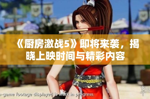 《厨房激战5》即将来袭，揭晓上映时间与精彩内容