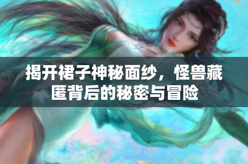 揭开裙子神秘面纱，怪兽藏匿背后的秘密与冒险
