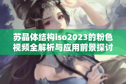 苏晶体结构iso2023的粉色视频全解析与应用前景探讨