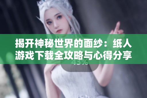 揭开神秘世界的面纱：纸人游戏下载全攻略与心得分享