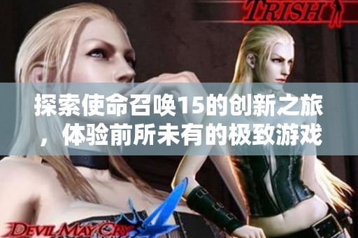 探索使命召唤15的创新之旅，体验前所未有的极致游戏盛宴！