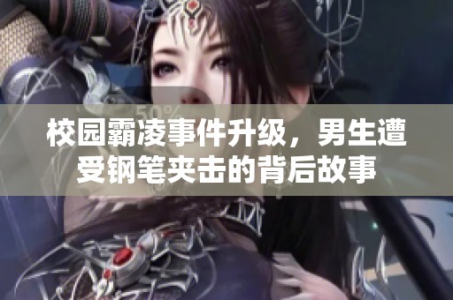 校园霸凌事件升级，男生遭受钢笔夹击的背后故事