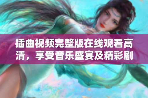 插曲视频完整版在线观看高清，享受音乐盛宴及精彩剧情