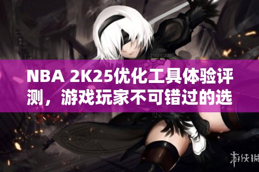 NBA 2K25优化工具体验评测，游戏玩家不可错过的选择