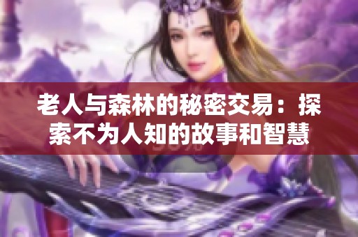 老人与森林的秘密交易：探索不为人知的故事和智慧