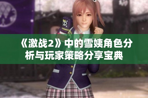 《激战2》中的雪姨角色分析与玩家策略分享宝典