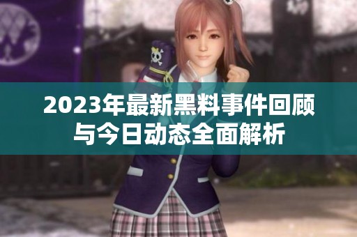 2023年最新黑料事件回顾与今日动态全面解析