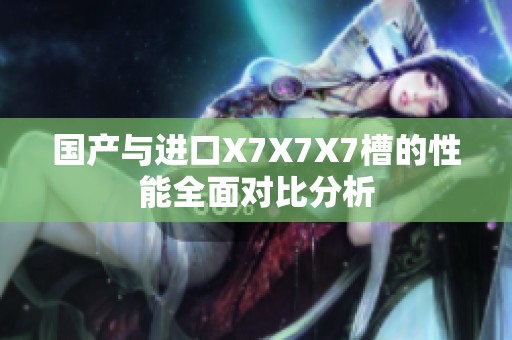 国产与进口X7X7X7槽的性能全面对比分析