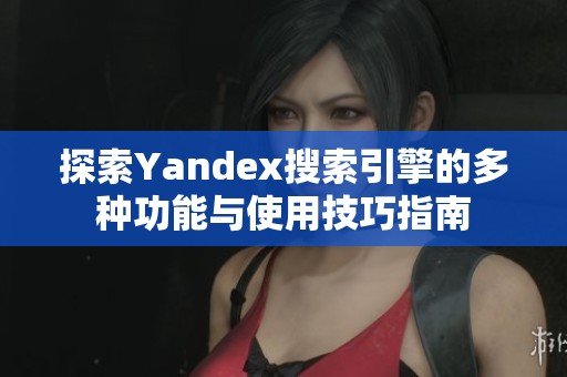 探索Yandex搜索引擎的多种功能与使用技巧指南