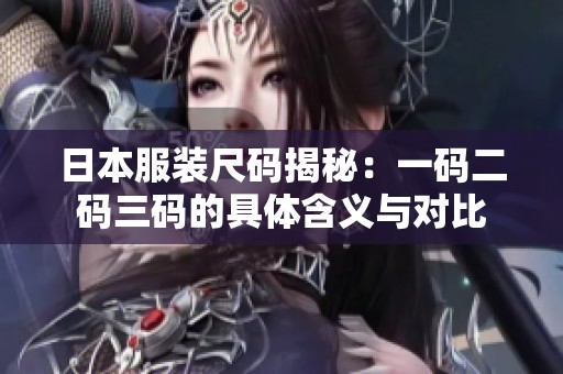 日本服装尺码揭秘：一码二码三码的具体含义与对比