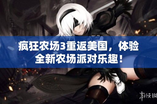 疯狂农场3重返美国，体验全新农场派对乐趣！