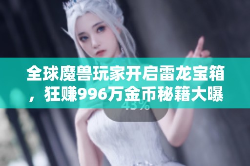 全球魔兽玩家开启雷龙宝箱，狂赚996万金币秘籍大曝光