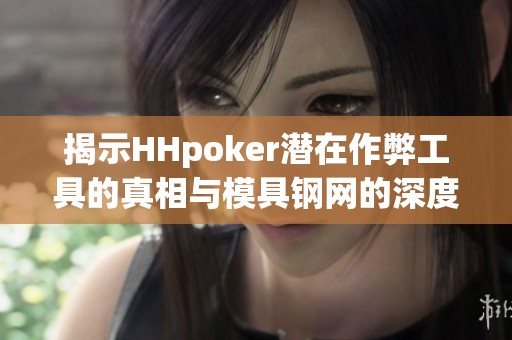 揭示HHpoker潜在作弊工具的真相与模具钢网的深度分析