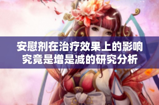 安慰剂在治疗效果上的影响究竟是增是减的研究分析