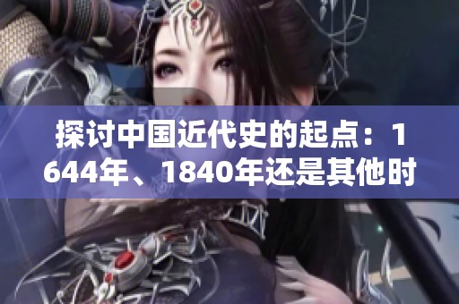 探讨中国近代史的起点：1644年、1840年还是其他时间节点