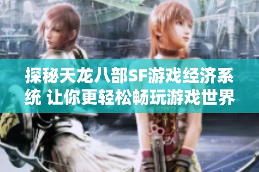 探秘天龙八部SF游戏经济系统 让你更轻松畅玩游戏世界