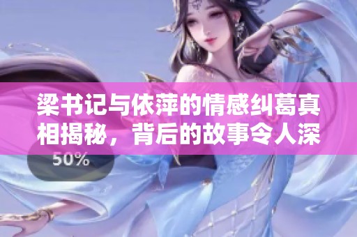 梁书记与依萍的情感纠葛真相揭秘，背后的故事令人深思