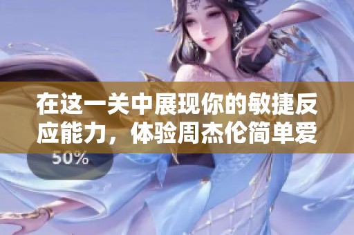 在这一关中展现你的敏捷反应能力，体验周杰伦简单爱的动感游戏视频