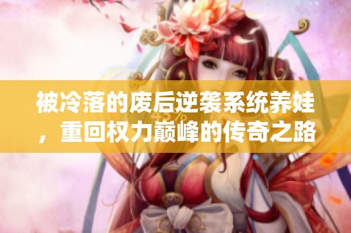 被冷落的废后逆袭系统养娃，重回权力巅峰的传奇之路