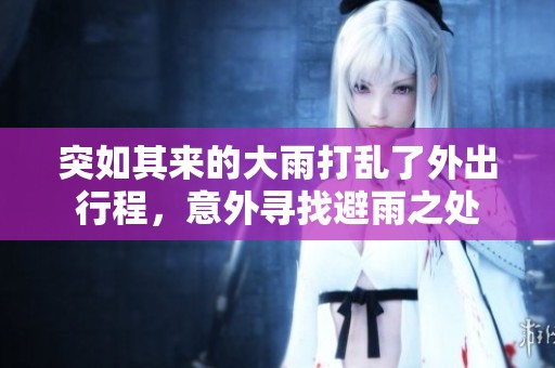 突如其来的大雨打乱了外出行程，意外寻找避雨之处