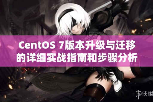 CentOS 7版本升级与迁移的详细实战指南和步骤分析