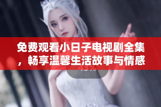 免费观看小日子电视剧全集，畅享温馨生活故事与情感纠葛