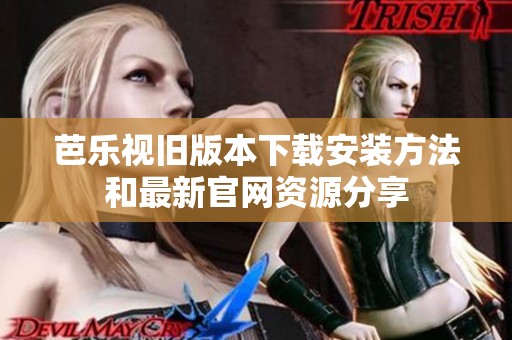 芭乐视旧版本下载安装方法和最新官网资源分享
