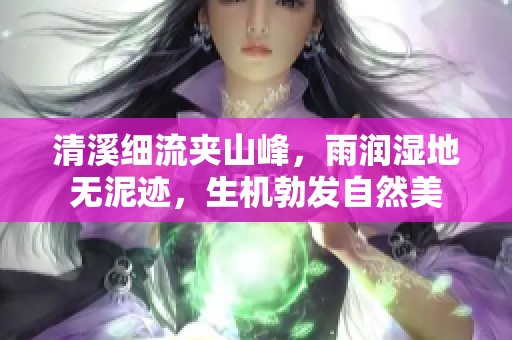 清溪细流夹山峰，雨润湿地无泥迹，生机勃发自然美