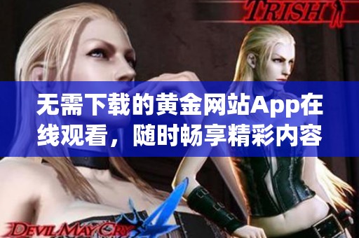 无需下载的黄金网站App在线观看，随时畅享精彩内容