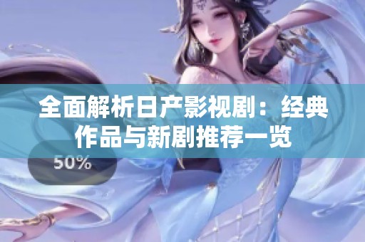 全面解析日产影视剧：经典作品与新剧推荐一览