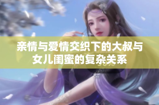 亲情与爱情交织下的大叔与女儿闺蜜的复杂关系