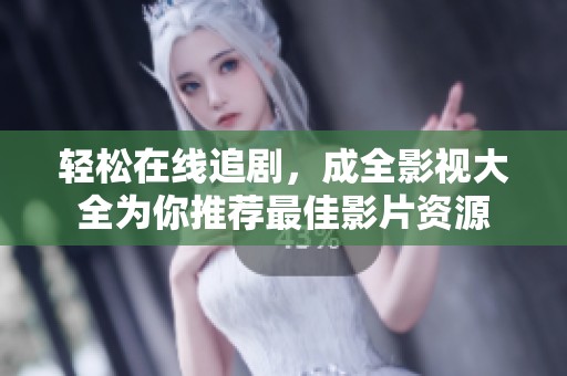 轻松在线追剧，成全影视大全为你推荐最佳影片资源