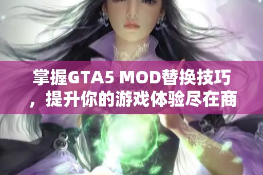 掌握GTA5 MOD替换技巧，提升你的游戏体验尽在商美游戏网