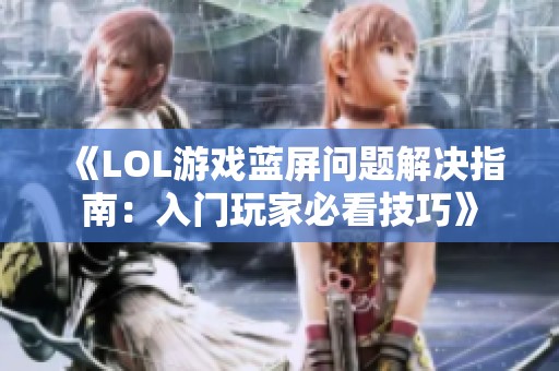 《LOL游戏蓝屏问题解决指南：入门玩家必看技巧》