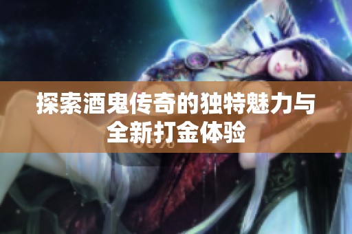 探索酒鬼传奇的独特魅力与全新打金体验
