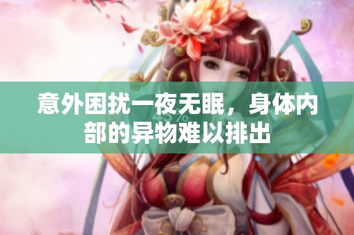 意外困扰一夜无眠，身体内部的异物难以排出