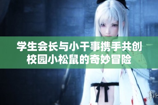 学生会长与小干事携手共创校园小松鼠的奇妙冒险