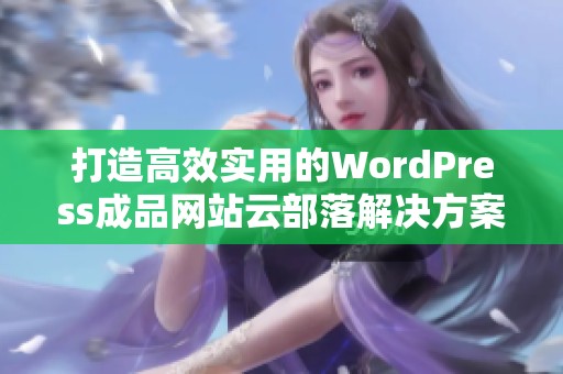 打造高效实用的WordPress成品网站云部落解决方案