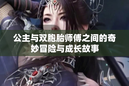 公主与双胞胎师傅之间的奇妙冒险与成长故事