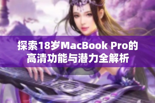 探索18岁MacBook Pro的高清功能与潜力全解析
